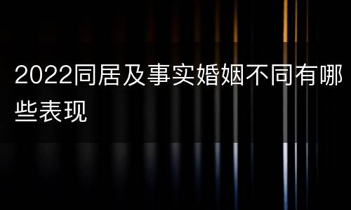 2022同居及事实婚姻不同有哪些表现