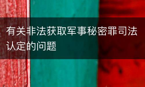 有关非法获取军事秘密罪司法认定的问题