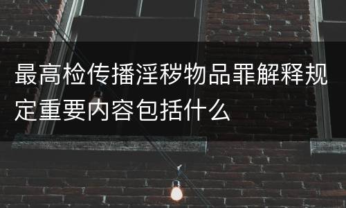 最高检传播淫秽物品罪解释规定重要内容包括什么