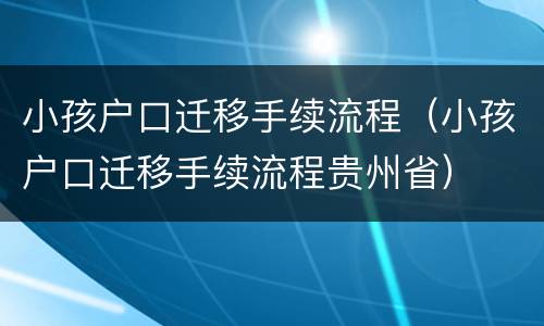 小孩户口迁移手续流程（小孩户口迁移手续流程贵州省）