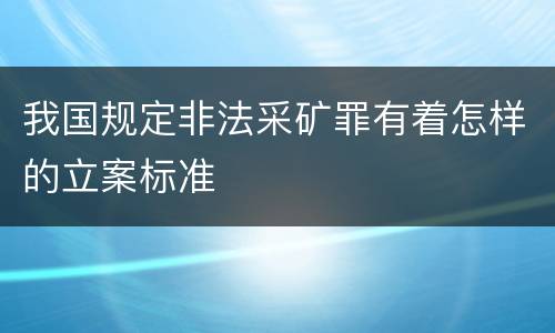 我国规定非法采矿罪有着怎样的立案标准