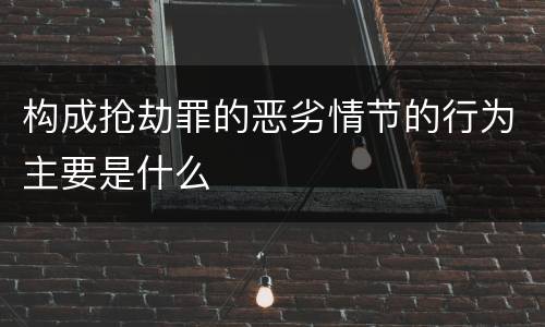 构成抢劫罪的恶劣情节的行为主要是什么