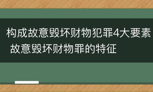 构成故意毁坏财物犯罪4大要素 故意毁坏财物罪的特征