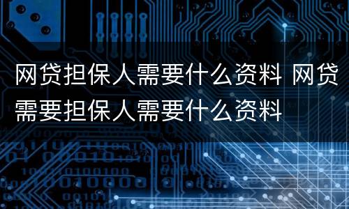 网贷担保人需要什么资料 网贷需要担保人需要什么资料