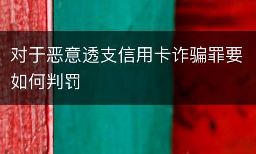 对于恶意透支信用卡诈骗罪要如何判罚