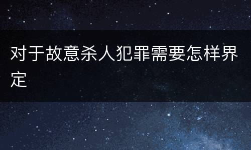 对于故意杀人犯罪需要怎样界定