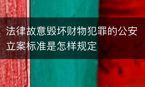 法律故意毁坏财物犯罪的公安立案标准是怎样规定