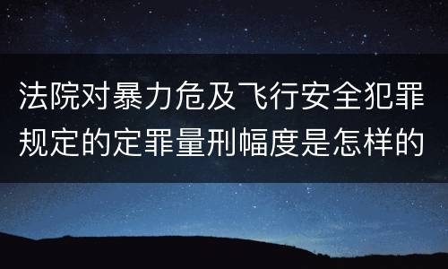 法院对暴力危及飞行安全犯罪规定的定罪量刑幅度是怎样的