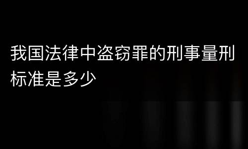 我国法律中盗窃罪的刑事量刑标准是多少