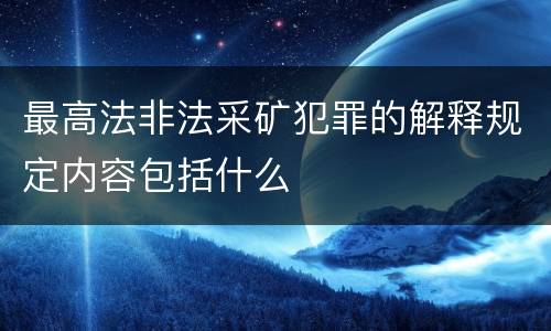 最高法非法采矿犯罪的解释规定内容包括什么