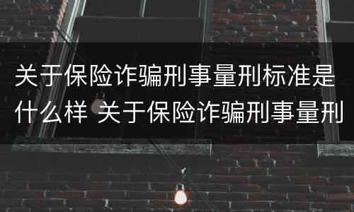 关于保险诈骗刑事量刑标准是什么样 关于保险诈骗刑事量刑标准是什么样的规定