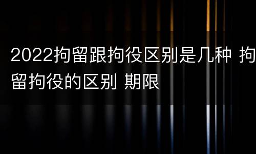 2022拘留跟拘役区别是几种 拘留拘役的区别 期限