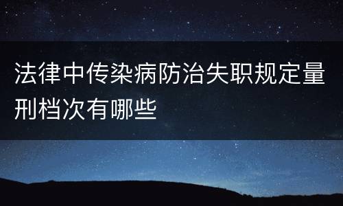 法律中传染病防治失职规定量刑档次有哪些