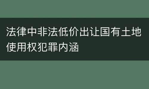 法律中非法低价出让国有土地使用权犯罪内涵