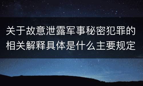 关于故意泄露军事秘密犯罪的相关解释具体是什么主要规定