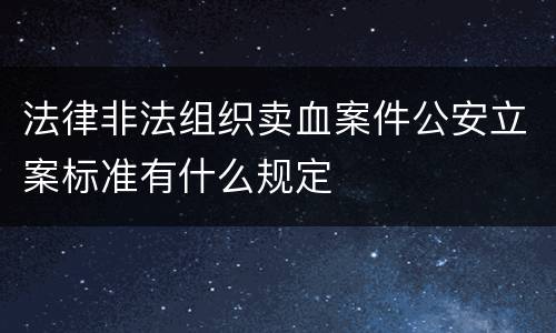 法律非法组织卖血案件公安立案标准有什么规定