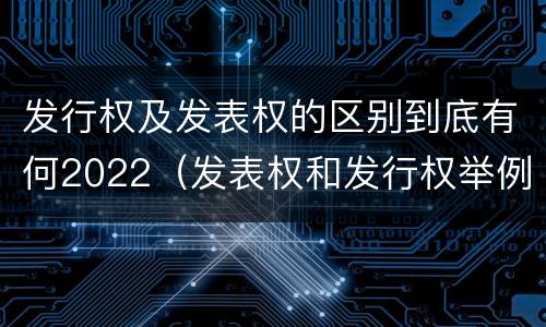 发行权及发表权的区别到底有何2022（发表权和发行权举例）