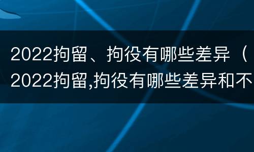 2022拘留、拘役有哪些差异（2022拘留,拘役有哪些差异和不足）