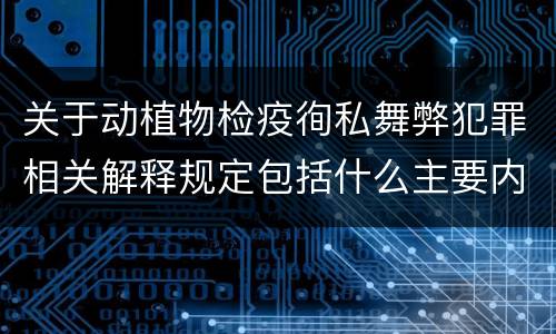 关于动植物检疫徇私舞弊犯罪相关解释规定包括什么主要内容