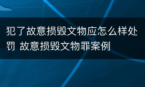 犯了故意损毁文物应怎么样处罚 故意损毁文物罪案例