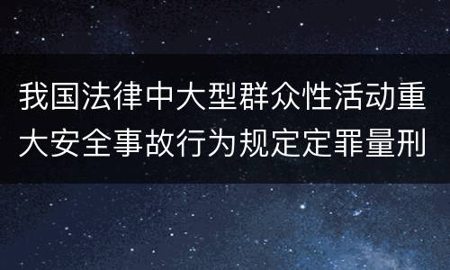 我国法律中大型群众性活动重大安全事故行为规定定罪量刑幅度