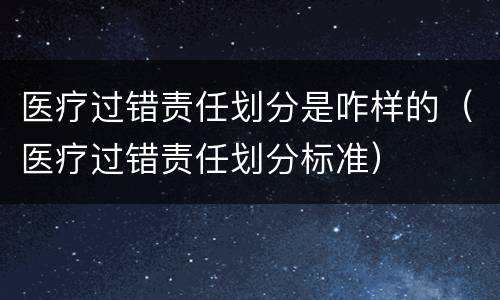 医疗过错责任划分是咋样的（医疗过错责任划分标准）