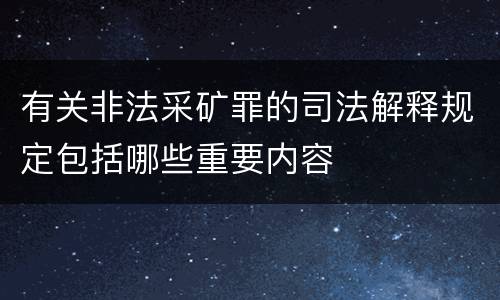 有关非法采矿罪的司法解释规定包括哪些重要内容