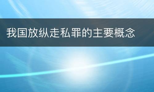 我国放纵走私罪的主要概念