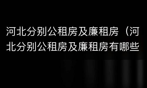 河北分别公租房及廉租房（河北分别公租房及廉租房有哪些）