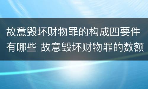 故意毁坏财物罪的构成四要件有哪些 故意毁坏财物罪的数额巨大标准