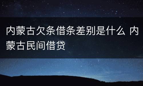 内蒙古欠条借条差别是什么 内蒙古民间借贷