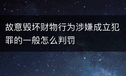 故意毁坏财物行为涉嫌成立犯罪的一般怎么判罚