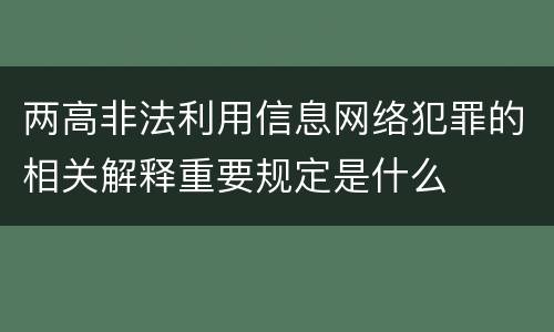 两高非法利用信息网络犯罪的相关解释重要规定是什么