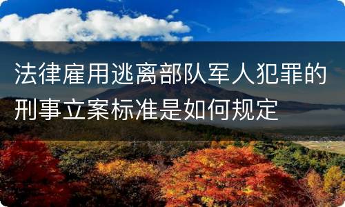 法律雇用逃离部队军人犯罪的刑事立案标准是如何规定