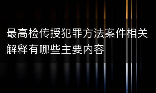 最高检传授犯罪方法案件相关解释有哪些主要内容