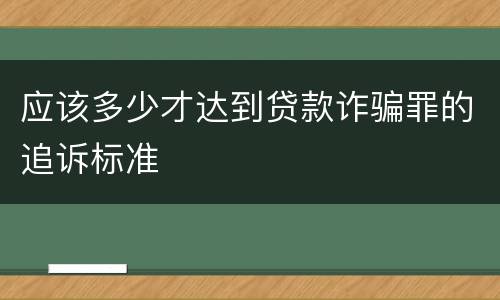 应该多少才达到贷款诈骗罪的追诉标准