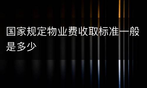 国家规定物业费收取标准一般是多少