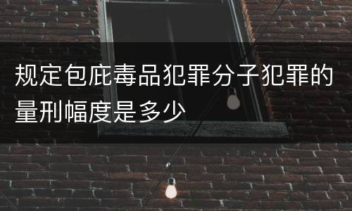 规定包庇毒品犯罪分子犯罪的量刑幅度是多少