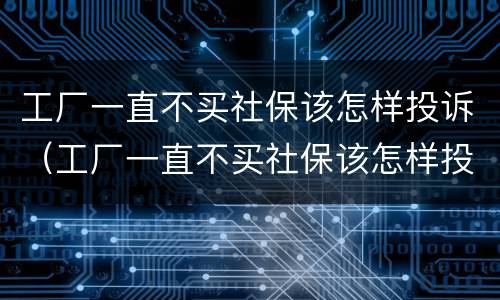 工厂一直不买社保该怎样投诉（工厂一直不买社保该怎样投诉呢）