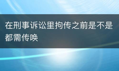 在刑事诉讼里拘传之前是不是都需传唤