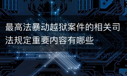 最高法暴动越狱案件的相关司法规定重要内容有哪些