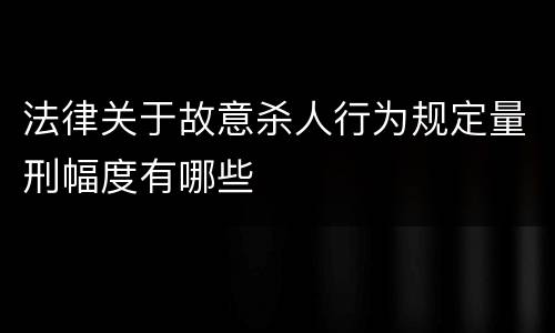 法律关于故意杀人行为规定量刑幅度有哪些