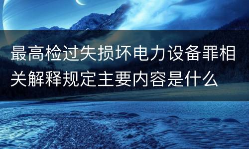 最高检过失损坏电力设备罪相关解释规定主要内容是什么