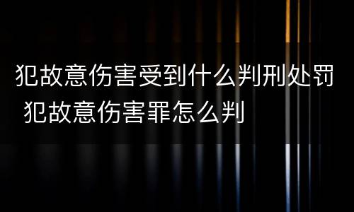 犯故意伤害受到什么判刑处罚 犯故意伤害罪怎么判