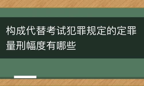 构成代替考试犯罪规定的定罪量刑幅度有哪些