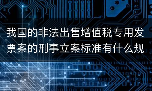 我国的非法出售增值税专用发票案的刑事立案标准有什么规定