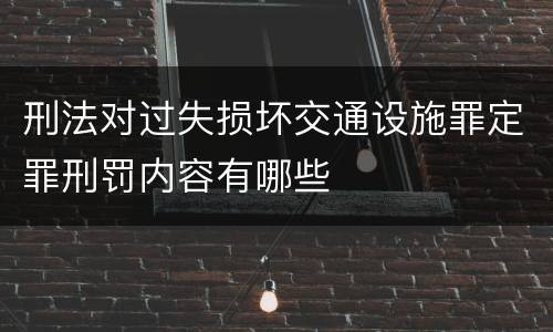 刑法对过失损坏交通设施罪定罪刑罚内容有哪些