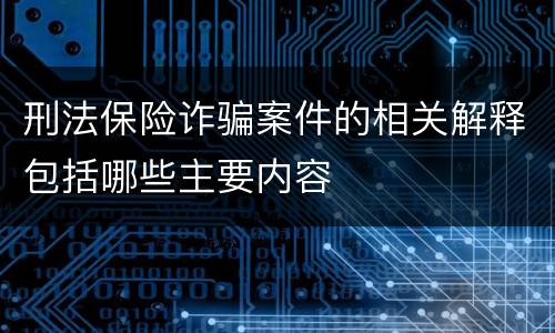 刑法保险诈骗案件的相关解释包括哪些主要内容