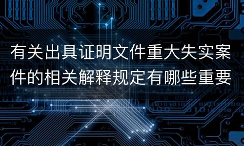 有关出具证明文件重大失实案件的相关解释规定有哪些重要内容