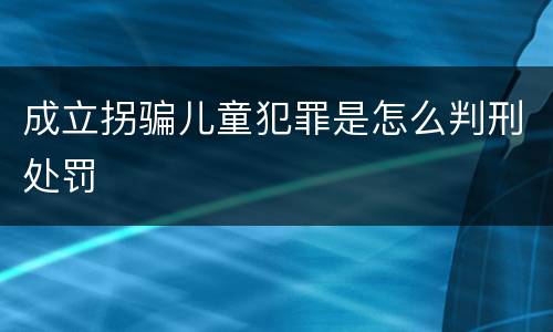 成立拐骗儿童犯罪是怎么判刑处罚